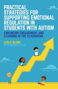 Title: Practical Strategies for Supporting Emotional Regulation in Students with Autism: Enhancing Engagement and Learning in the Classroom, Author: Leslie Blome