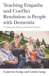 Title: Teaching Empathy and Conflict Resolution to People with Dementia: A Guide for Person-Centered Practice, Author: Cameron Camp