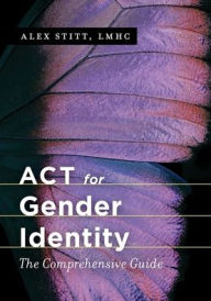 Title: ACT for Gender Identity: The Comprehensive Guide, Author: Alex Stitt