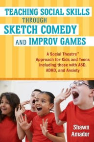 Title: Teaching Social Skills Through Sketch Comedy and Improv Games: A Social TheatreT Approach for Kids and Teens including those with ASD, ADHD, and Anxiety, Author: Shawn Amador