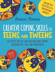Title: Creative Coping Skills for Teens and Tweens: Activities for Self Care and Emotional Support including Art, Yoga, and Mindfulness, Author: Bonnie Thomas