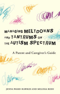 Title: Managing Meltdowns and Tantrums on the Autism Spectrum: A Parent and Caregiver's Guide, Author: Jenna Ward-Hawkes