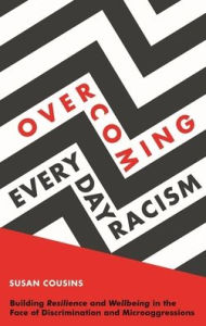 Title: Overcoming Everyday Racism: Building Resilience and Wellbeing in the Face of Discrimination and Microaggressions, Author: Susan Cousins