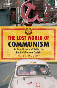 Title: The Lost World of Communism: An Oral History of Daily Life Behind the Iron Curtain, Author: Peter Molloy