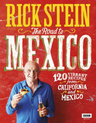 Title: The Road to Mexico: 120 Vibrant Recipes from California and Mexico, Author: Rick Stein