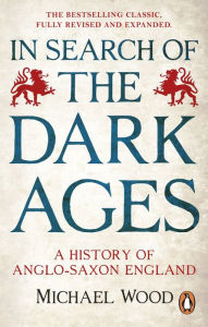 Title: In Search of the Dark Ages: A History of Anglo-Saxon England, Author: Michael Wood