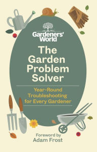 Title: The Gardeners' World Problem Solver: Year-Round Troubleshooting for Every Gardener, Author: Gardeners' World Magazine