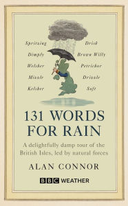 Title: 131 Words for Rain: A delightfully damp tour of the British Isles, led by natural forces (an official BBC Weather book), Author: Alan Connor