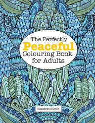 Title: The Perfectly PEACEFUL Colouring Book for Adults, Author: Elizabeth James