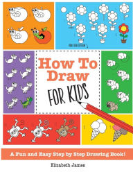 Title: How To Draw for Kids: A Fun And Easy Step By Step Drawing Book!, Author: Elizabeth James