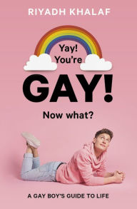 Title: Yay! You're Gay! Now What?: A Gay Boy's Guide to Life, Author: Riyadh Khalaf
