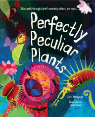 Title: Perfectly Peculiar Plants: Take a Walk through Earth's Weirdest, Wildest and Most., Author: Chris Thorogood