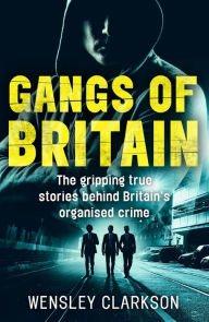Title: Gangs of Britain: The Faces Who Run British Organised Crime, Author: Wensley Clarkson