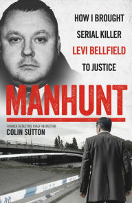 Title: Manhunt: How I Brought Serial Killer Levi Bellfield To Justice, Author: Colin Sutton