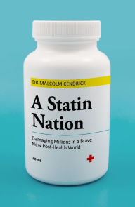 Title: A Statin Nation: Damaging Millions in a Brave New Post-health World, Author: Dr. Malcolm Kendrick