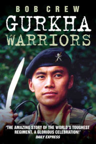 Title: Gurkha Warriors - The Inside Story of The World's Toughest Regiment, Author: Robert Crew