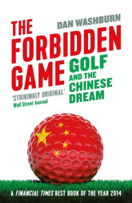 Title: Forbidden Game: Golf and the Chinese Dream, Author: Dan Washburn