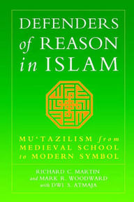 Title: Defenders of Reason in Islam: Mu'tazililism from Medieval School to Modern Symbol, Author: Richard C. Martin