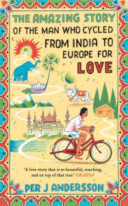 Title: Amazing Story of the Man Who Cycled from India to Europe for Love: 'You won't find any other love story that is so beautiful' Grazia, Author: Per J Andersson