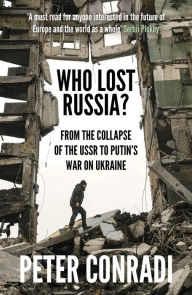 Title: Who Lost Russia?: From the Collapse of the USSR to Putin's War on Ukraine, Author: Peter Conradi