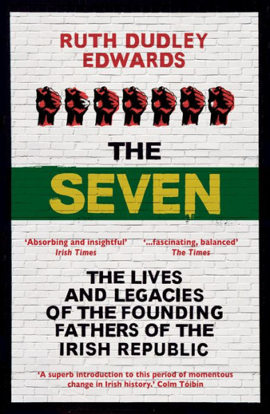 The Seven: The Lives and Legacies of the Founding Fathers of the Irish Republic