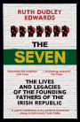 The Seven: The Lives and Legacies of the Founding Fathers of the Irish Republic