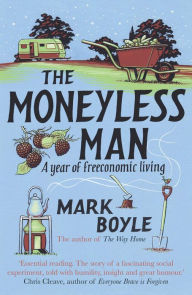 English books pdf format free download The Moneyless Man (Re-issue): A Year of Freeconomic Living by Mark Boyle 9781786075994 