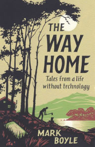 Ebooks german download The Way Home: Tales from a Life Without Technology ePub (English literature) by Mark Boyle 9781786076007