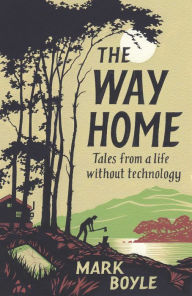 Free book in pdf format download The Way Home: Tales from a Life Without Technology DJVU CHM PDF (English Edition) 9781786076007 by Mark Boyle