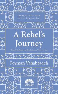 Title: A Rebel's Journey: Mostafa Sho'aiyan and Revolutionary Theory in Iran, Author: Peyman Vahabzadeh