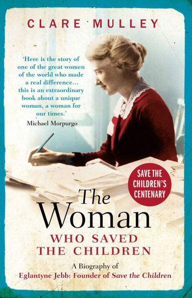 the Woman Who Saved Children: A Biography of Eglantyne Jebb: Founder Save Children