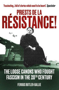 Title: Priests de la Resistance!: The loose canons who fought Fascism in the twentieth century, Author: The Revd Fergus Butler-Gallie