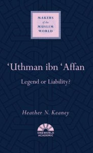 Title: 'Uthman ibn 'Affan: Legend or Liability?, Author: Heather N. Keaney