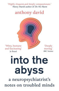 Title: Into the Abyss: A neuropsychiatrist's notes on troubled minds, Author: Anthony David