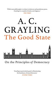 Download book from google books free The Good State: On the Principles of Democracy English version PDB DJVU RTF 9781786077189 by A. C. Grayling