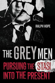 Free ebook downloads google books The Grey Men: Pursuing the Stasi into the Present 9781786078278 PDF by Ralph Hope