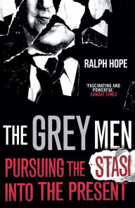 Title: The Grey Men: Pursuing the Stasi into the Present, Author: Ralph Hope