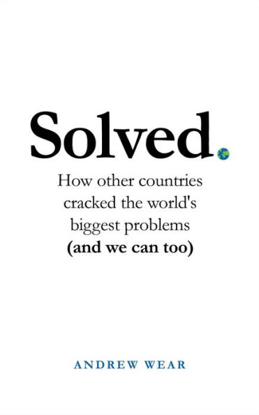 Solved: How other countries cracked the world's biggest problems (and we can too)