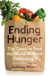 Title: Ending Hunger: The quest to feed the world without destroying it, Author: Anthony Warner