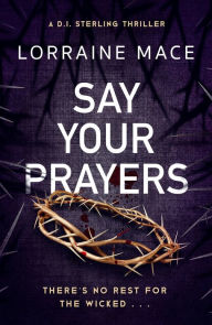 Title: Say Your Prayers: An addictive and unputdownable crime thriller (DI Sterling Thriller Series, Book 1), Author: Lorraine Mace