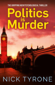 Title: Politics is Murder: a darkly comic political thriller full of unexpected twists and an unforgettable heroine, Author: Nick Tyrone