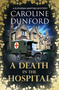 Title: A Death in the Hospital (Euphemia Martins Mystery 15): A wartime mystery of heart-stopping suspense, Author: Caroline Dunford