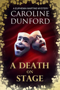 Title: A Death on Stage (Euphemia Martins Mystery 16): A dramatic tale of theatrical mystery, Author: Caroline Dunford