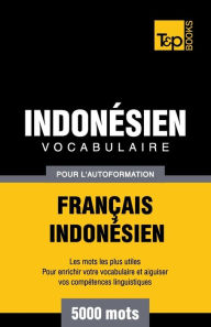 Title: Vocabulaire Franï¿½ais-Indonï¿½sien pour l'autoformation - 5000 mots les plus courants, Author: Andrey Taranov