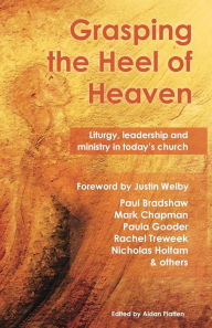 Title: Grasping the Heel of Heaven: Liturgy, leadership and ministry in today's church, Author: Paul Bradshaw