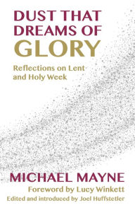 Title: Dust That Dreams of Glory: Reflections on Lent and Holy Week, Author: Mayne