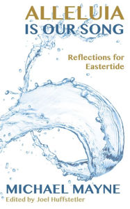 Title: Alleluia is Our Song: Reflections on Eastertide, Author: Mayne