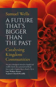 Title: A Future That's Bigger Than The Past: Towards the renewal of the Church, Author: Wells