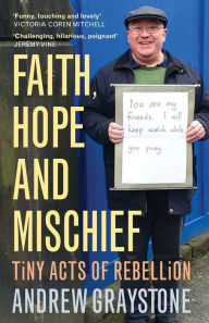 Title: Faith, Hope and Mischief: Tiny acts of rebellion by an everyday activist, Author: Andrew Graystone