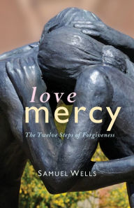 Title: Love Mercy: The Twelve Steps of Forgiveness, Author: Samuel Wells